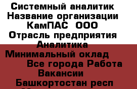 Системный аналитик › Название организации ­ КамПАС, ООО › Отрасль предприятия ­ Аналитика › Минимальный оклад ­ 40 000 - Все города Работа » Вакансии   . Башкортостан респ.,Мечетлинский р-н